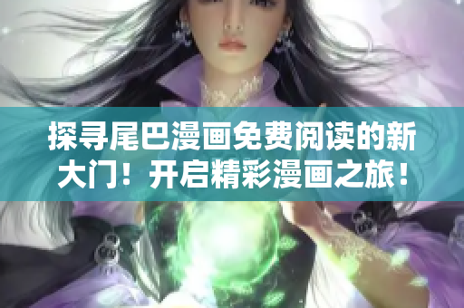 探寻尾巴漫画免费阅读的新大门！开启精彩漫画之旅！