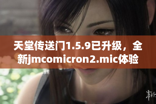 天堂传送门1.5.9已升级，全新jmcomicron2.mic体验分享