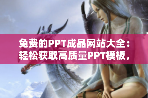 免费的PPT成品网站大全：轻松获取高质量PPT模板，解放你的创作灵感
