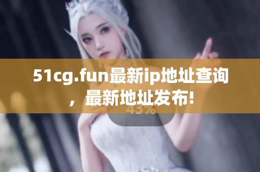 51cg.fun最新ip地址查询，最新地址发布!
