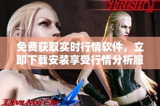 免费获取实时行情软件，立即下载安装享受行情分析服务
