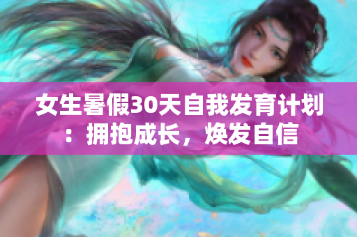 女生暑假30天自我发育计划：拥抱成长，焕发自信
