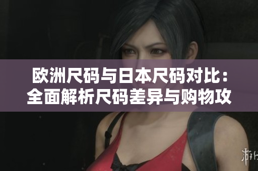 欧洲尺码与日本尺码对比：全面解析尺码差异与购物攻略