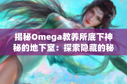 揭秘Omega教养所底下神秘的地下室：探索隐藏的秘密世界