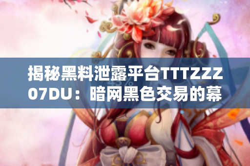 揭秘黑料泄露平台TTTZZZ07DU：暗网黑色交易的幕后之门