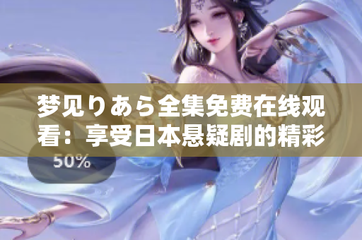 梦见りあら全集免费在线观看：享受日本悬疑剧的精彩故事！