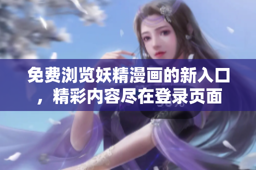 免费浏览妖精漫画的新入口，精彩内容尽在登录页面