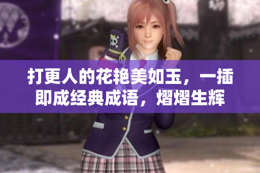 打更人的花艳美如玉，一插即成经典成语，熠熠生辉