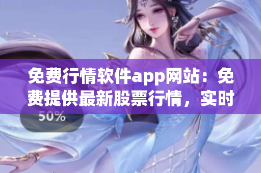 免费行情软件app网站：免费提供最新股票行情，实时数据免费查看