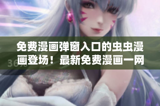 免费漫画弹窗入口的虫虫漫画登场！最新免费漫画一网打尽