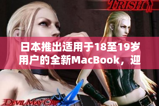 日本推出适用于18至19岁用户的全新MacBook，迎合青少年的需求