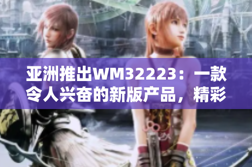 亚洲推出WM32223：一款令人兴奋的新版产品，精彩升级！