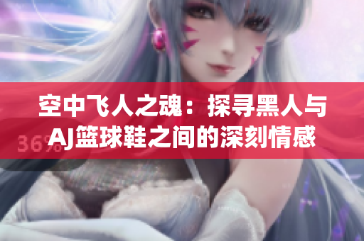 空中飞人之魂：探寻黑人与AJ篮球鞋之间的深刻情感