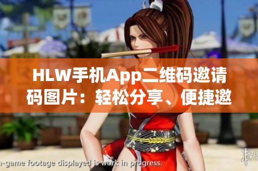 HLW手机App二维码邀请码图片：轻松分享、便捷邀请新功能