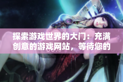 探索游戏世界的大门：充满创意的游戏网站，等待您的探索！