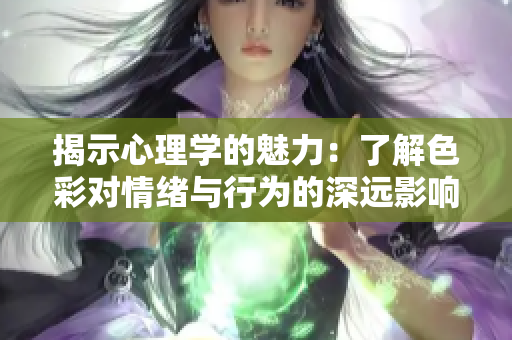 揭示心理学的魅力：了解色彩对情绪与行为的深远影响