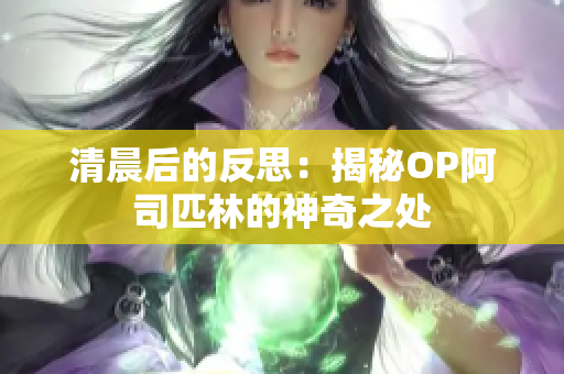 清晨后的反思：揭秘OP阿司匹林的神奇之处