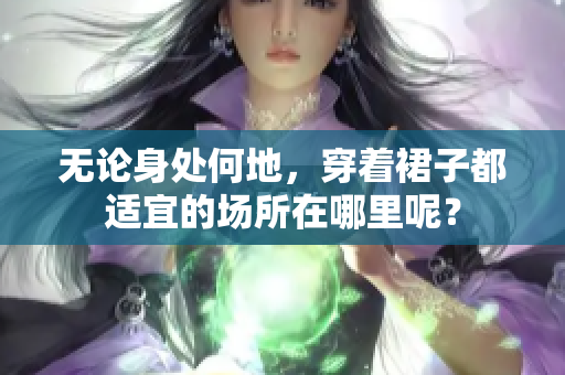 无论身处何地，穿着裙子都适宜的场所在哪里呢？