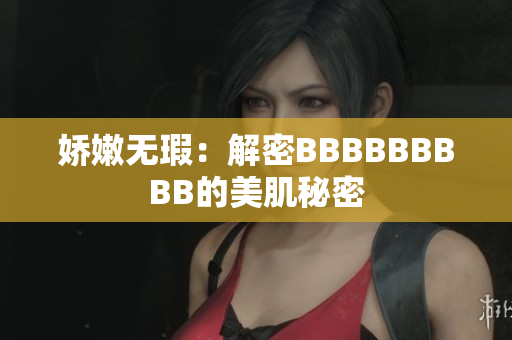 娇嫩无瑕：解密BBBBBBBBB的美肌秘密
