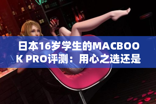 日本16岁学生的MACBOOK PRO评测：用心之选还是过剩？
