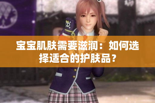 宝宝肌肤需要滋润：如何选择适合的护肤品？