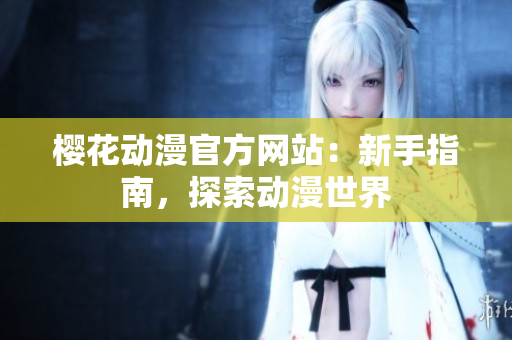 樱花动漫官方网站：新手指南，探索动漫世界