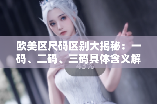 欧美区尺码区别大揭秘：一码、二码、三码具体含义解析