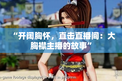 “开阔胸怀，直击直播间：大胸襟主播的故事”
