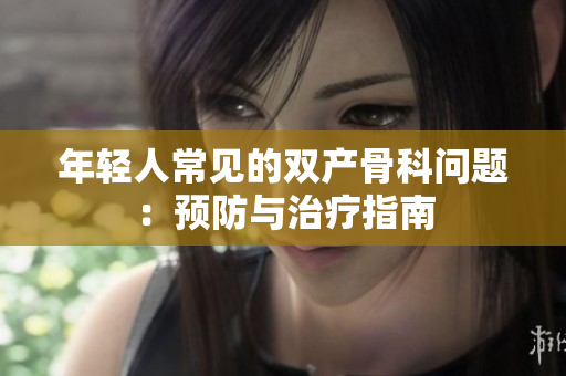年轻人常见的双产骨科问题：预防与治疗指南