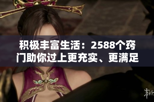 积极丰富生活：2588个窍门助你过上更充实、更满足的生活