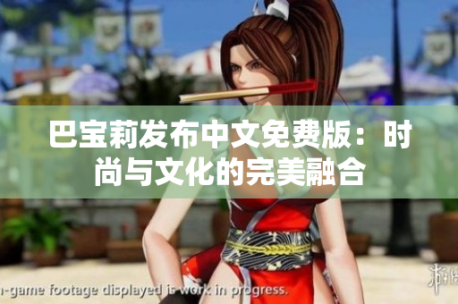巴宝莉发布中文免费版：时尚与文化的完美融合