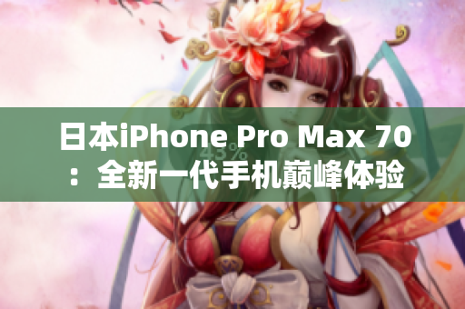日本iPhone Pro Max 70：全新一代手机巅峰体验
