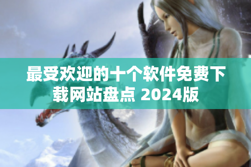 最受欢迎的十个软件免费下载网站盘点 2024版