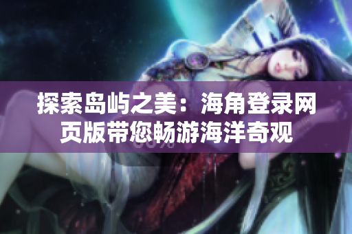 探索岛屿之美：海角登录网页版带您畅游海洋奇观