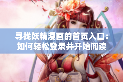 寻找妖精漫画的首页入口：如何轻松登录并开始阅读