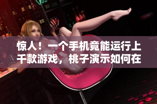 惊人！一个手机竟能运行上千款游戏，桃子演示如何在小设备上实现游戏海量移植