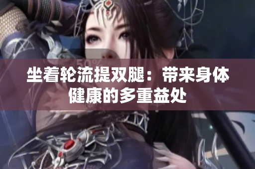 坐着轮流提双腿：带来身体健康的多重益处