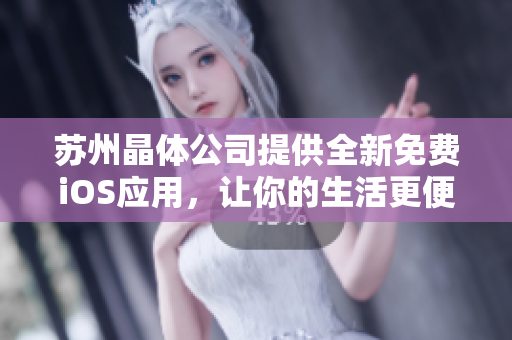 苏州晶体公司提供全新免费iOS应用，让你的生活更便捷