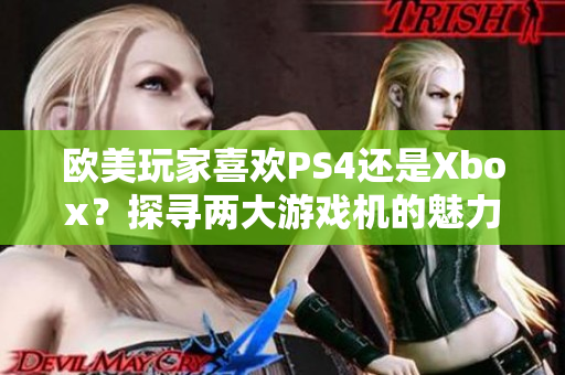 欧美玩家喜欢PS4还是Xbox？探寻两大游戏机的魅力