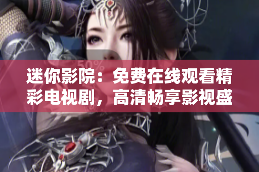 迷你影院：免费在线观看精彩电视剧，高清畅享影视盛宴