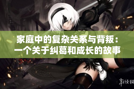 家庭中的复杂关系与背叛：一个关于纠葛和成长的故事