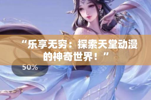 “乐享无穷：探索天堂动漫的神奇世界！”