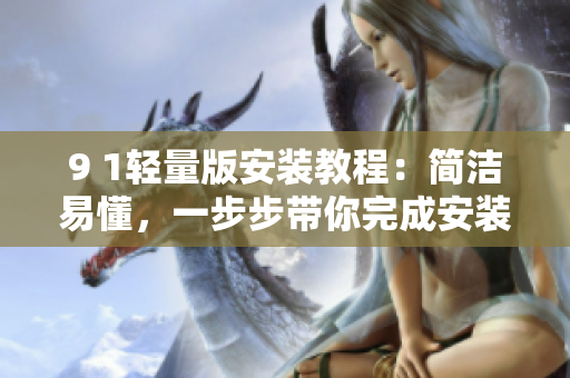 9 1轻量版安装教程：简洁易懂，一步步带你完成安装操作
