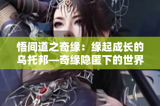 悟间道之奇缘：缘起成长的乌托邦—奇缘隐匿下的世界现象