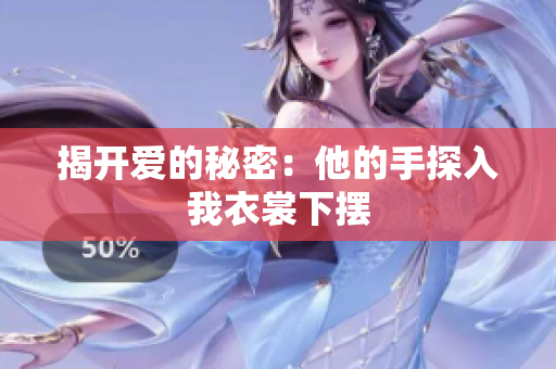 揭开爱的秘密：他的手探入我衣裳下摆