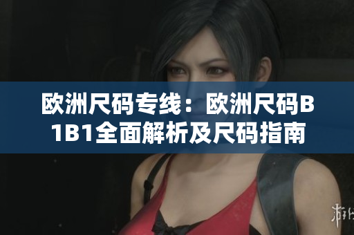 欧洲尺码专线：欧洲尺码B1B1全面解析及尺码指南