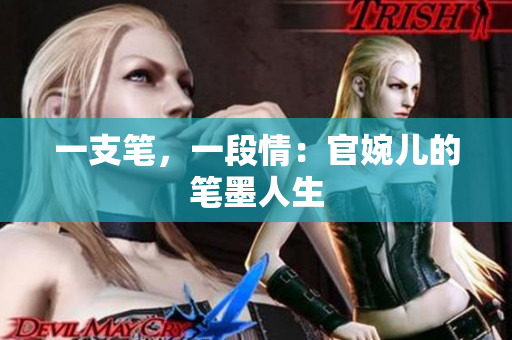 一支笔，一段情：官婉儿的笔墨人生