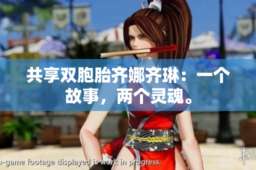 共享双胞胎齐娜齐琳：一个故事，两个灵魂。