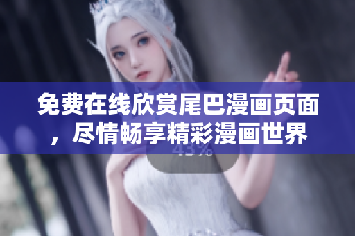 免费在线欣赏尾巴漫画页面，尽情畅享精彩漫画世界
