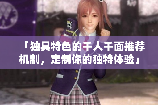 「独具特色的千人千面推荐机制，定制你的独特体验」